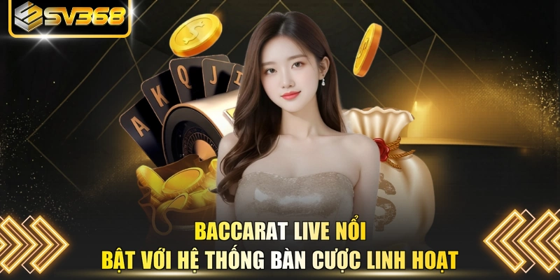 Baccarat Live nổi bật với hệ thống bàn cược linh hoạt