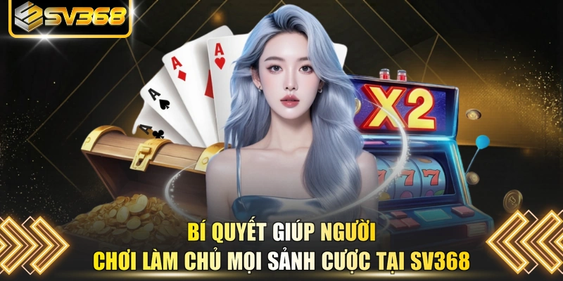 Bí quyết giúp người chơi làm chủ mọi sảnh cược tại SV368