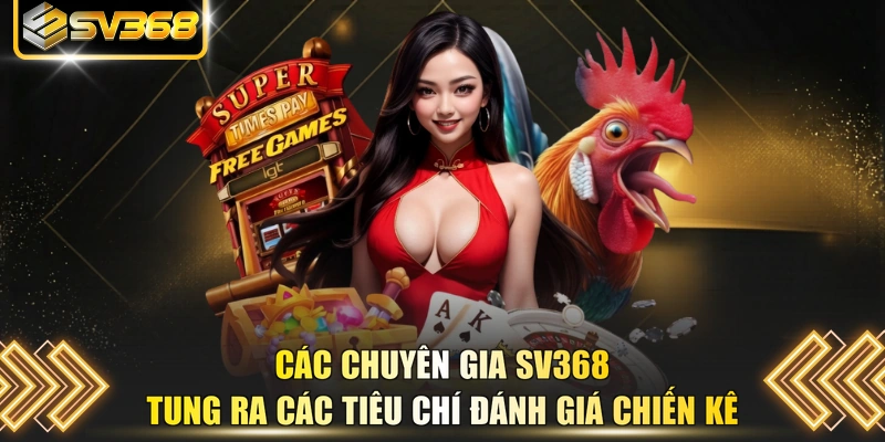 Các chuyên gia SV368 tung ra các tiêu chí đánh giá chiến kê