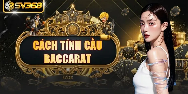 Cách Tính Cầu Baccarat | Hướng Dẫn Đọc Cầu Chuẩn Xác Nhất