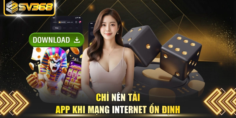 Chỉ nên tải app khi mạng internet ổn định