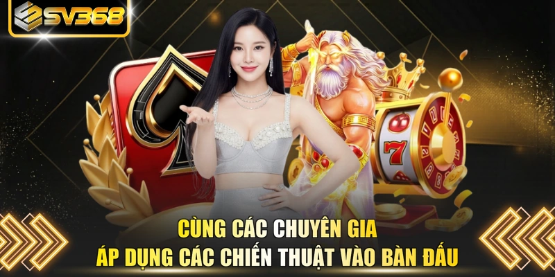 Cùng các chuyên gia áp dụng các chiến thuật vào bàn đấu