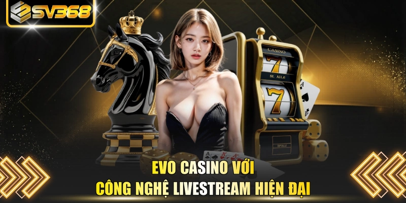 Evo Casino với công nghệ livestream hiện đại