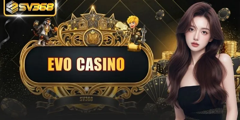 EVO Casino - Sân Chơi Hiện Đại Với 4 Điểm Cực Hấp Dẫn