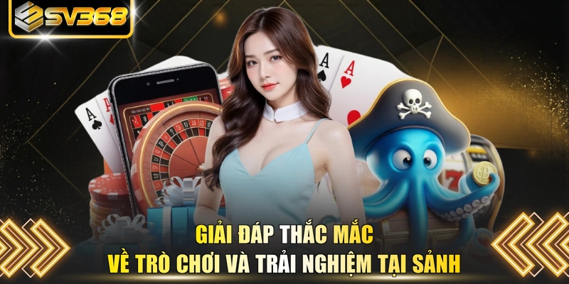 Giải đáp thắc mắc về trò chơi và trải nghiệm tại sảnh