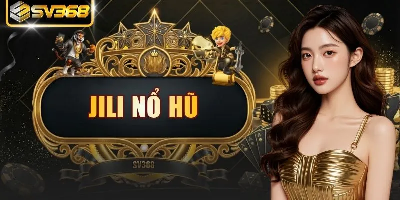 JILI Nổ Hũ | Sảnh Quay Hũ 100% Xanh Chín Nhận Ngay 88k
