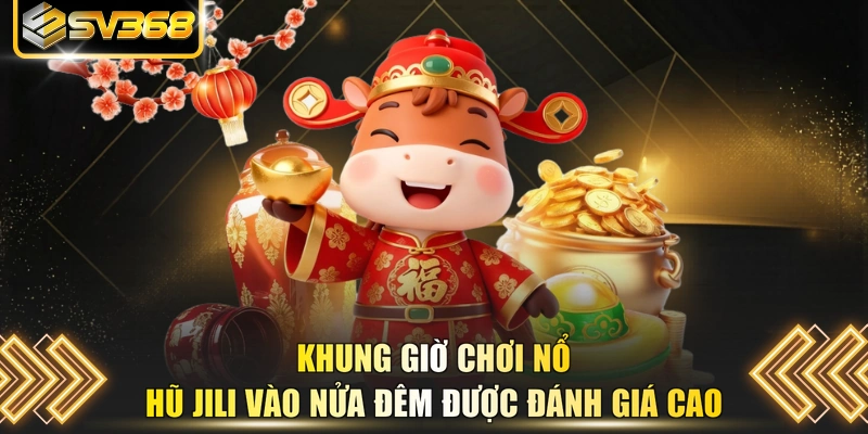 Khung giờ chơi nổ hũ JILI vào nửa đêm được đánh giá cao