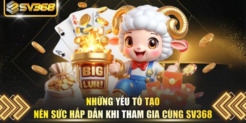Những yếu tố tạo nên sức hấp dẫn khi tham gia cùng SV368