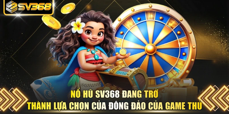Nổ hũ SV368 đang trở thành lựa chọn của đông đảo của game thủ