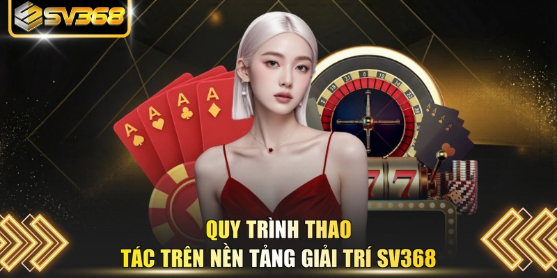 Quy trình thao tác trên nền tảng giải trí SV368