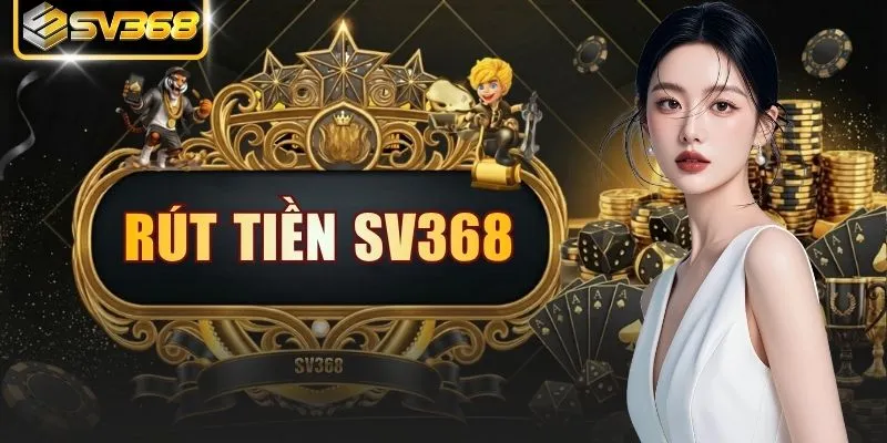 Rút Tiền SV368: Hướng Dẫn Giao Dịch Đơn Giản Nhanh Gọn