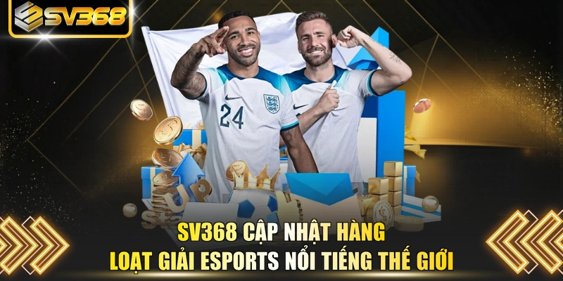 SV368 cập nhật hàng loạt giải ESports nổi tiếng thế giới