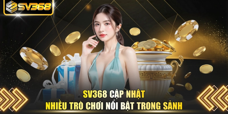 SV368 cập nhật nhiều trò chơi nổi bật trong sảnh