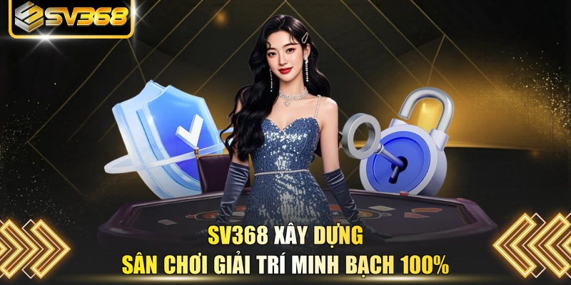 SV368 xây dựng sân chơi giải trí minh bạch 100%