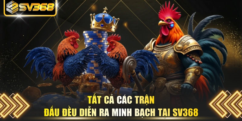 Tất cả các trận đấu đều diễn ra minh bạch tại SV368