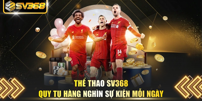 Thể thao SV368 quy tụ hàng nghìn sự kiện mỗi ngày