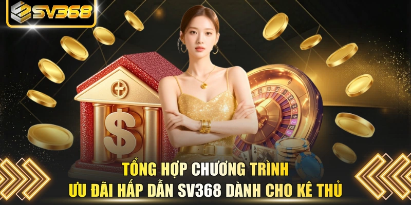 Tổng hợp chương trình ưu đãi hấp dẫn SV368 dành cho kê thủ